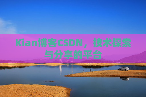 Kian博客CSDN，技术探索与分享的平台
